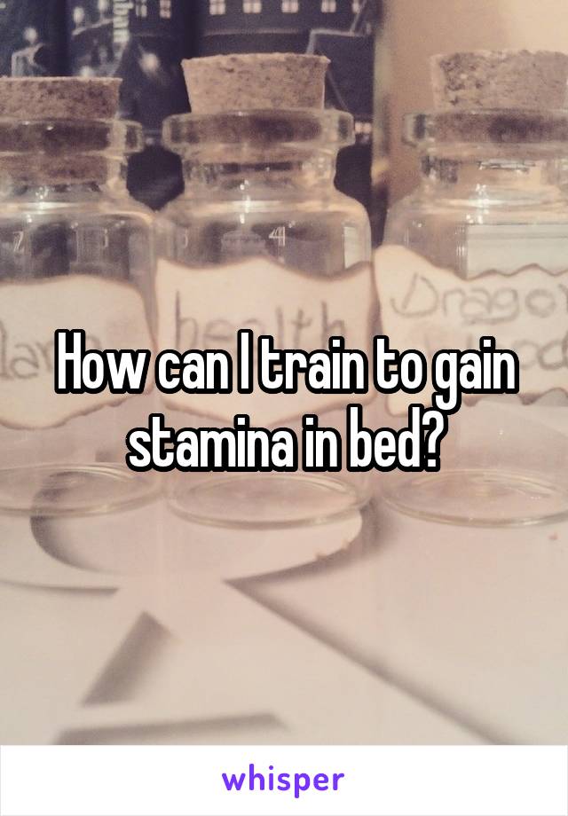 How can I train to gain stamina in bed?