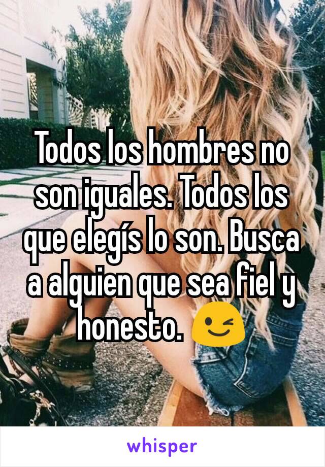 Todos los hombres no son iguales. Todos los que elegís lo son. Busca a alguien que sea fiel y honesto. 😉