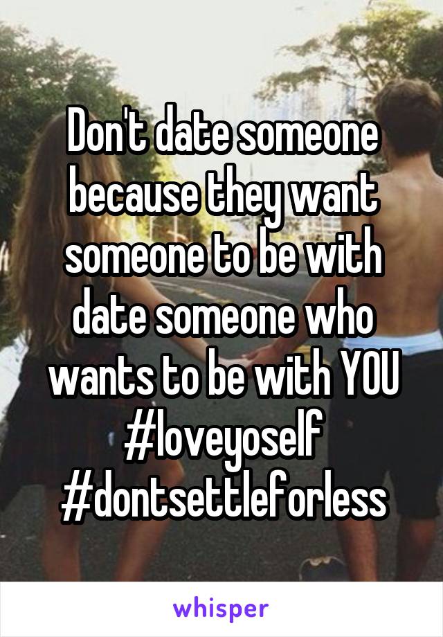 Don't date someone because they want someone to be with date someone who wants to be with YOU
#loveyoself
#dontsettleforless