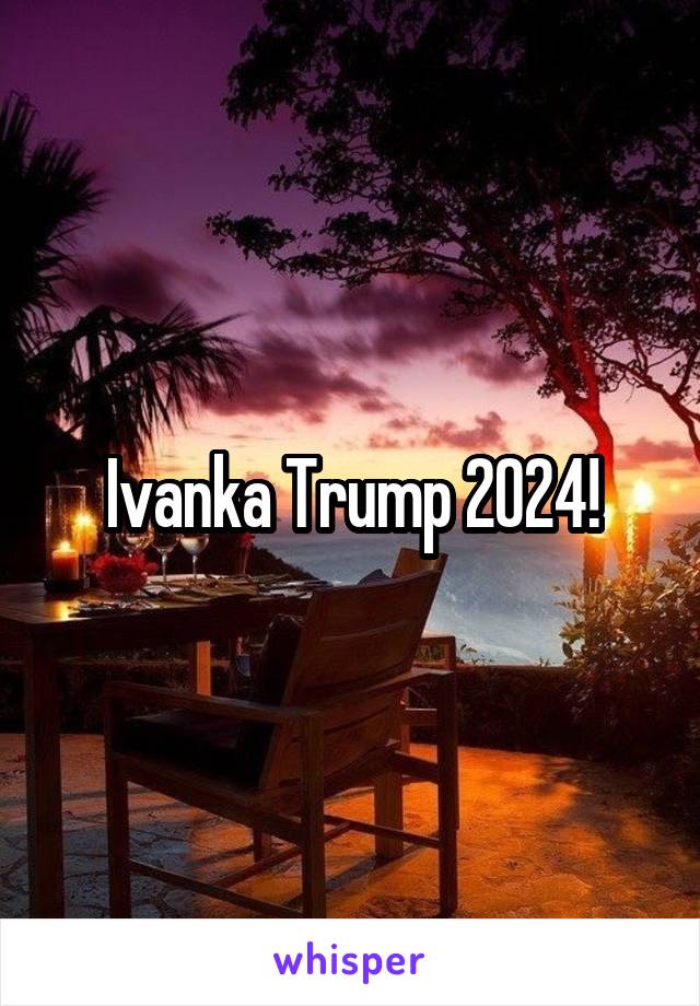 Ivanka Trump 2024!