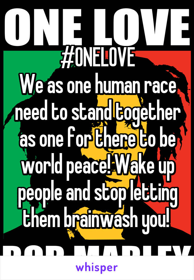 #ONELOVE
We as one human race need to stand together as one for there to be world peace! Wake up people and stop letting them brainwash you! 