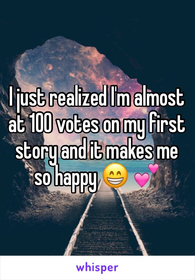 I just realized I'm almost at 100 votes on my first story and it makes me so happy 😁 💕