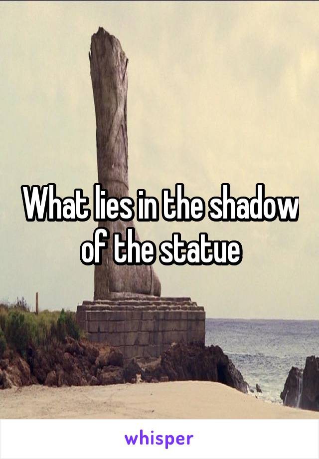 What lies in the shadow of the statue