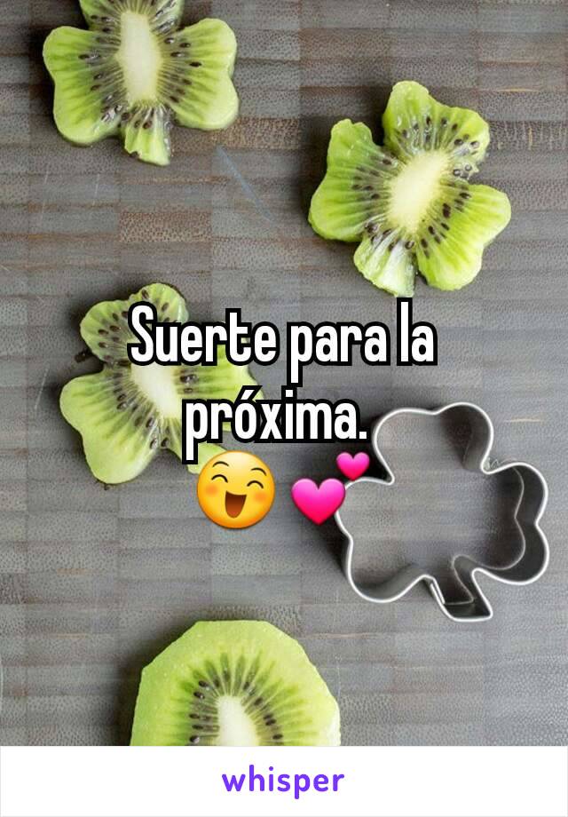 Suerte para la próxima. 
😄💕