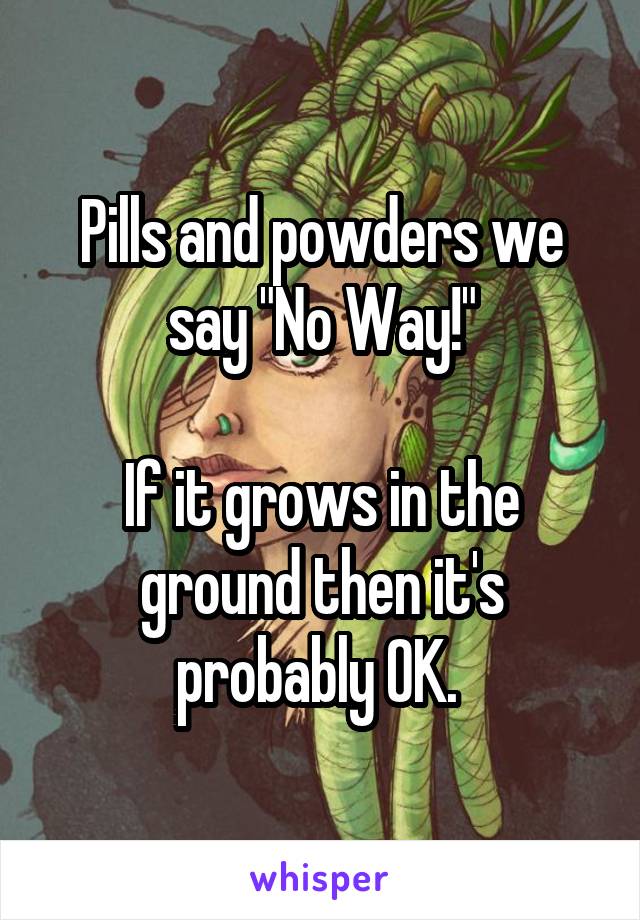 Pills and powders we say "No Way!"

If it grows in the ground then it's probably OK. 