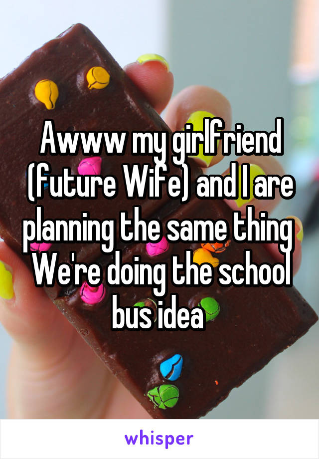 Awww my girlfriend (future Wife) and I are planning the same thing 
We're doing the school bus idea 