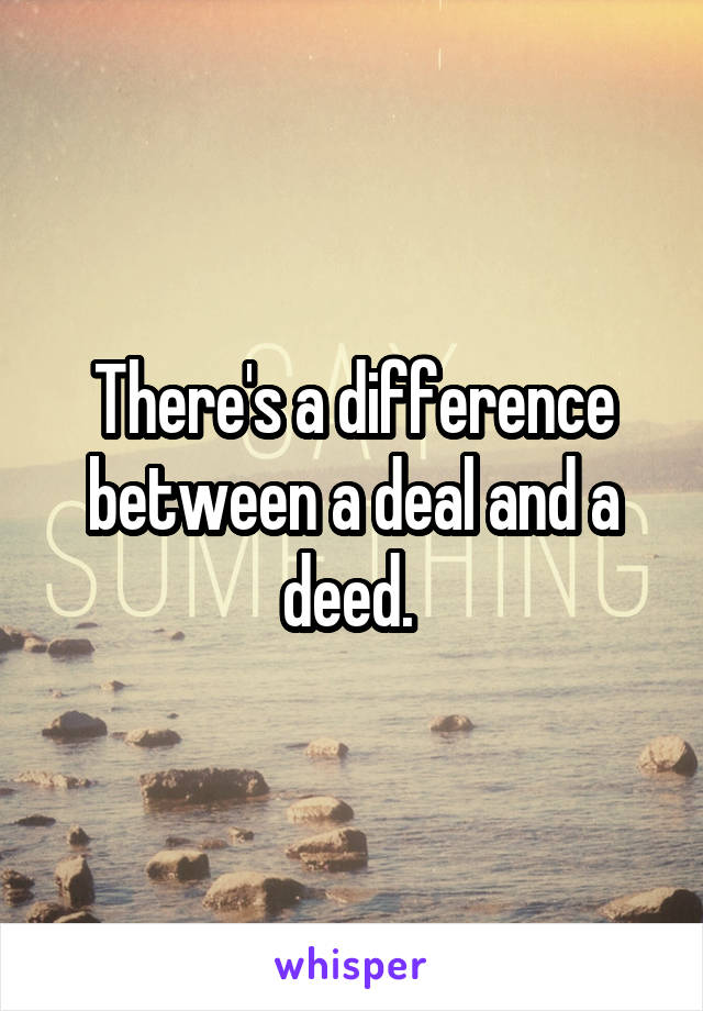 there-s-a-difference-between-a-deal-and-a-deed