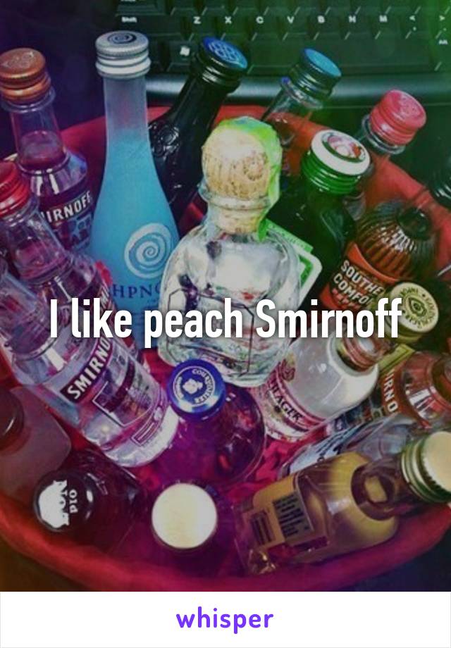 I like peach Smirnoff