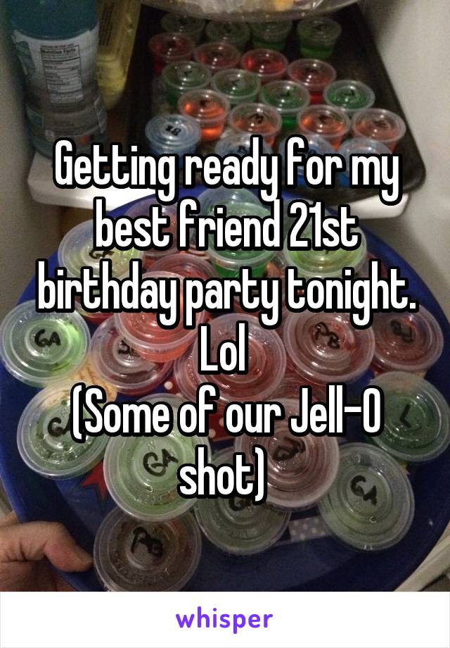 Getting ready for my best friend 21st birthday party tonight. Lol 
(Some of our Jell-O shot) 