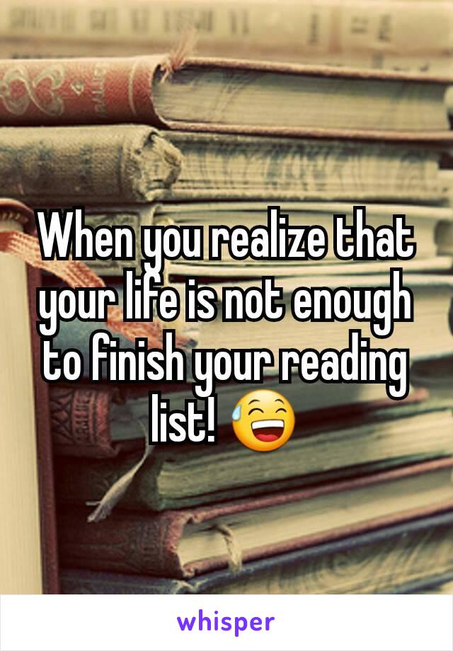 When you realize that your life is not enough to finish your reading list! 😅