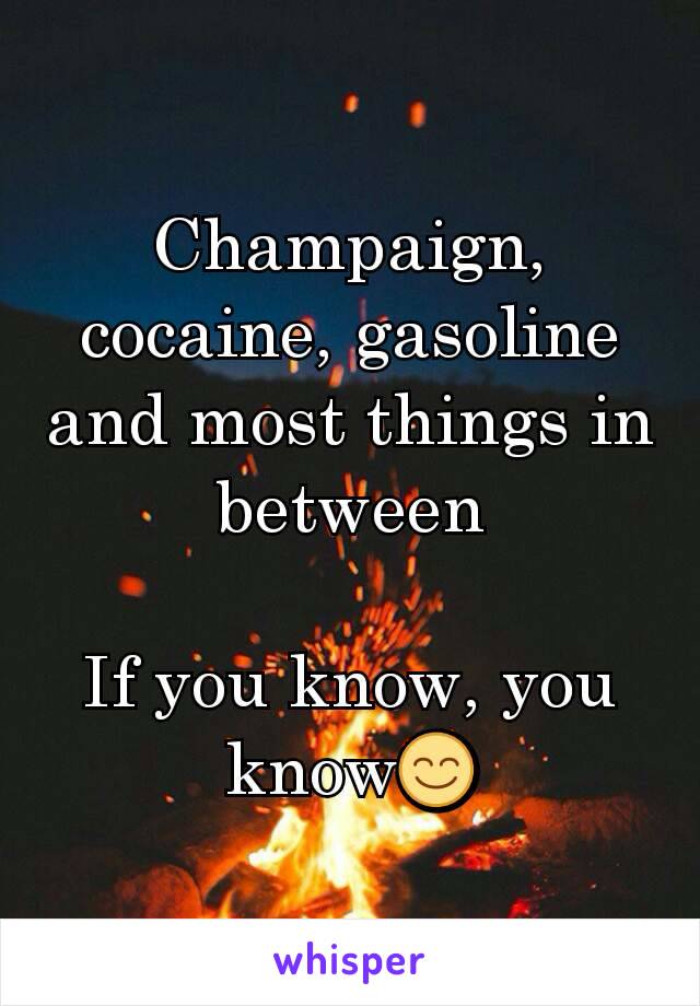 Champaign, cocaine, gasoline and most things in between

If you know, you know😊