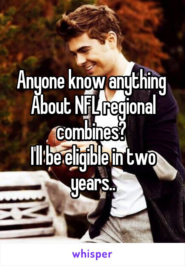 Anyone know anything 
About NFL regional combines? 
I'll be eligible in two years..