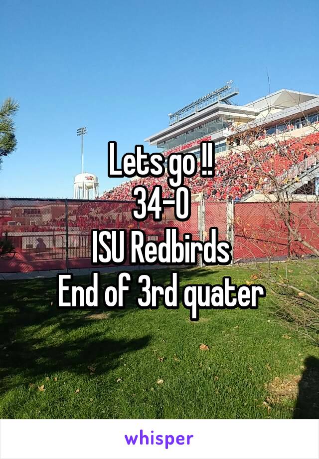 Lets go !!
34-0
ISU Redbirds
End of 3rd quater