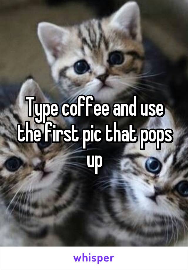 Type coffee and use the first pic that pops up