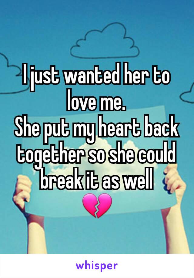 I just wanted her to love me.
She put my heart back together so she could break it as well
💔