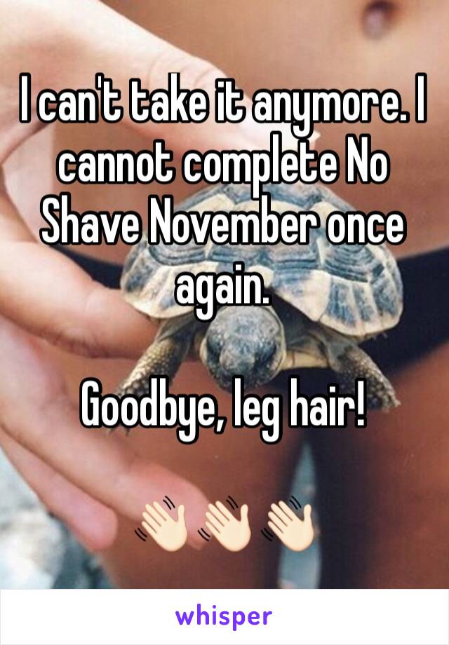 I can't take it anymore. I cannot complete No Shave November once again. 

Goodbye, leg hair! 

👋🏻👋🏻👋🏻