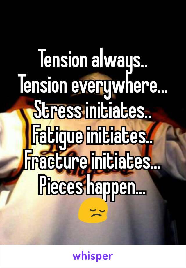 Tension always..
Tension everywhere...
Stress initiates..
Fatigue initiates..
Fracture initiates...
Pieces happen...
😔