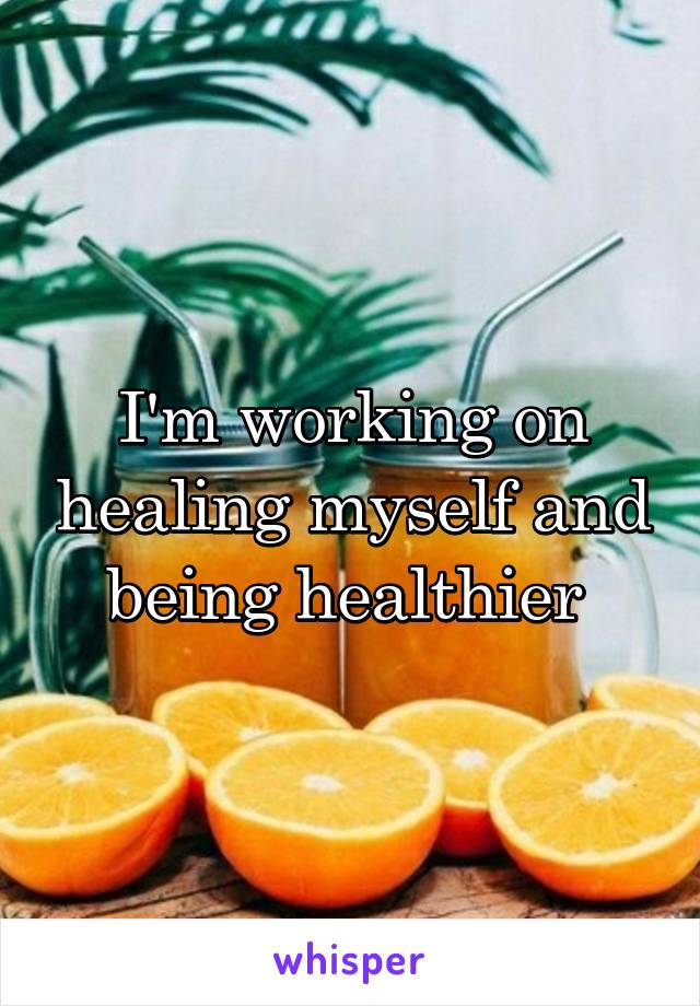 I'm working on healing myself and being healthier 