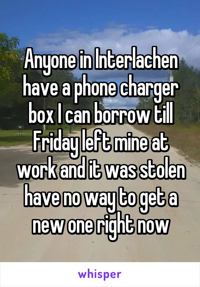 Anyone in Interlachen have a phone charger box I can borrow till Friday left mine at work and it was stolen have no way to get a new one right now