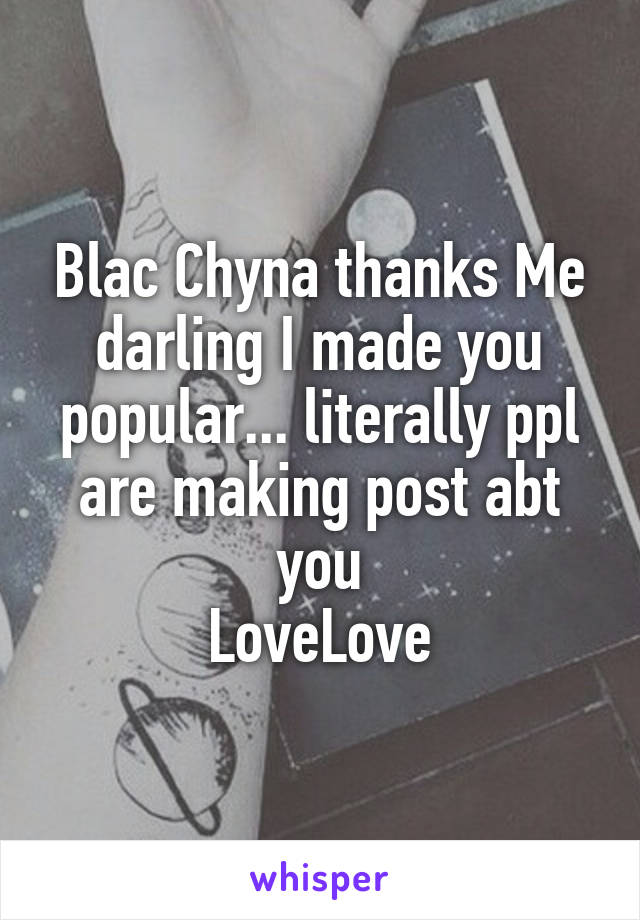 Blac Chyna thanks Me darling I made you popular... literally ppl are making post abt you
LoveLove