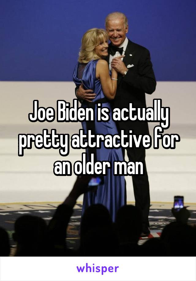 Joe Biden is actually pretty attractive for an older man