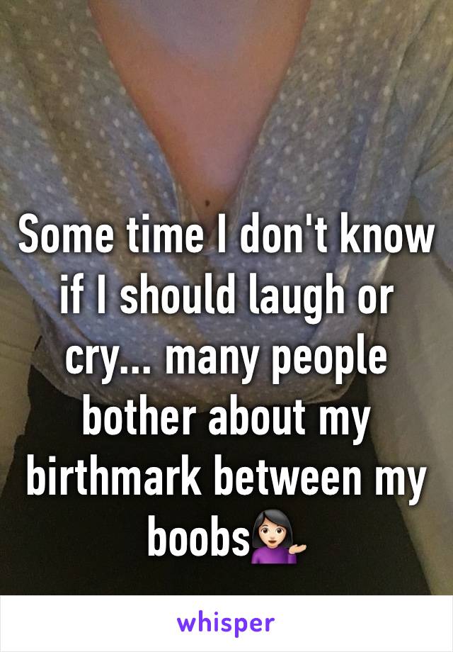 Some time I don't know if I should laugh or cry... many people bother about my birthmark between my boobs💁🏻