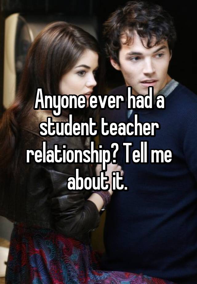 anyone-ever-had-a-student-teacher-relationship-tell-me-about-it