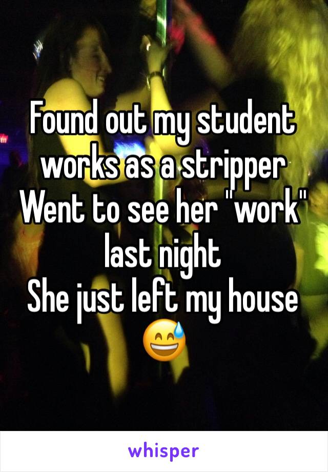 Found out my student works as a stripper
Went to see her "work" last night
She just left my house
😅