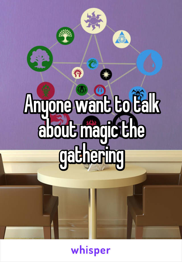 Anyone want to talk about magic the gathering