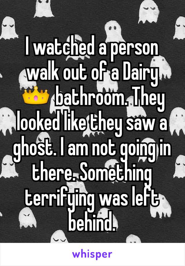 I watched a person walk out of a Dairy 👑 bathroom. They looked like they saw a ghost. I am not going in there. Something terrifying was left behind.