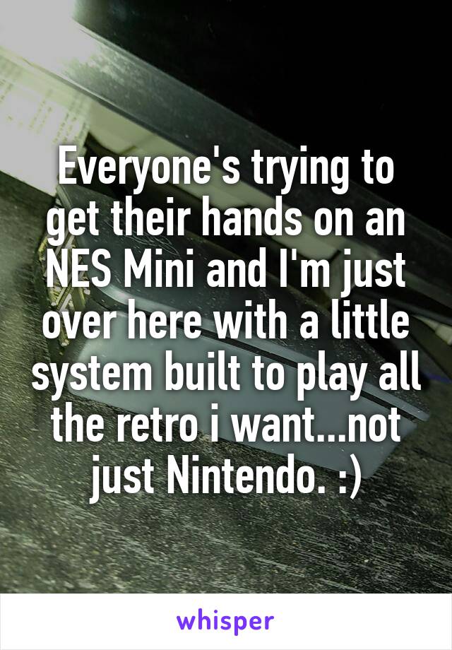 Everyone's trying to get their hands on an NES Mini and I'm just over here with a little system built to play all the retro i want...not just Nintendo. :)