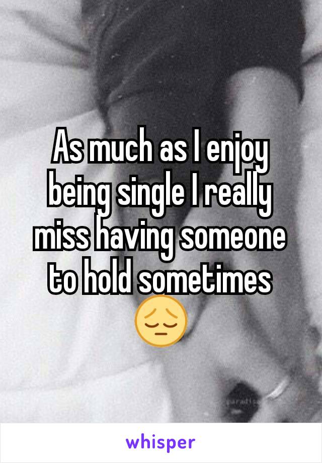 As much as I enjoy being single I really miss having someone to hold sometimes
😔