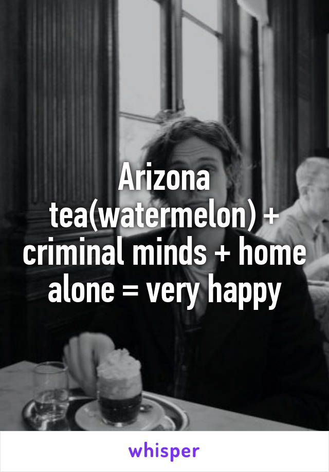 Arizona tea(watermelon) + criminal minds + home alone = very happy