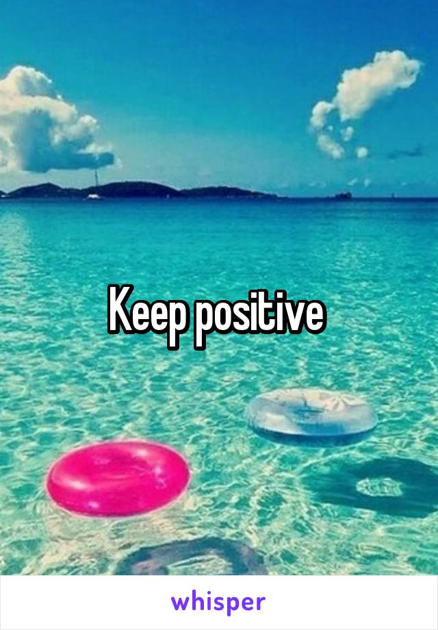 Keep positive 