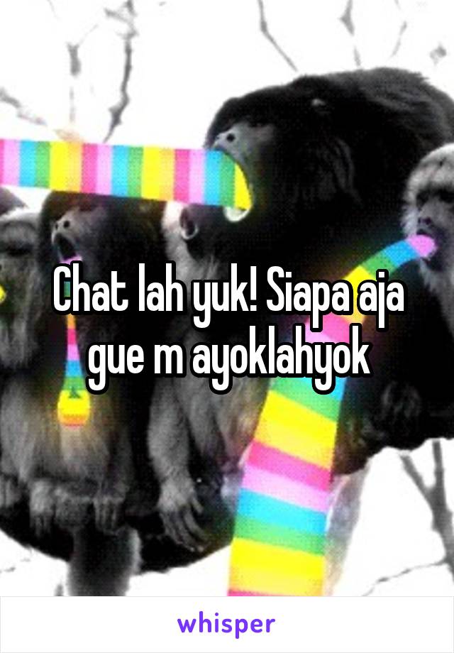 Chat lah yuk! Siapa aja gue m ayoklahyok