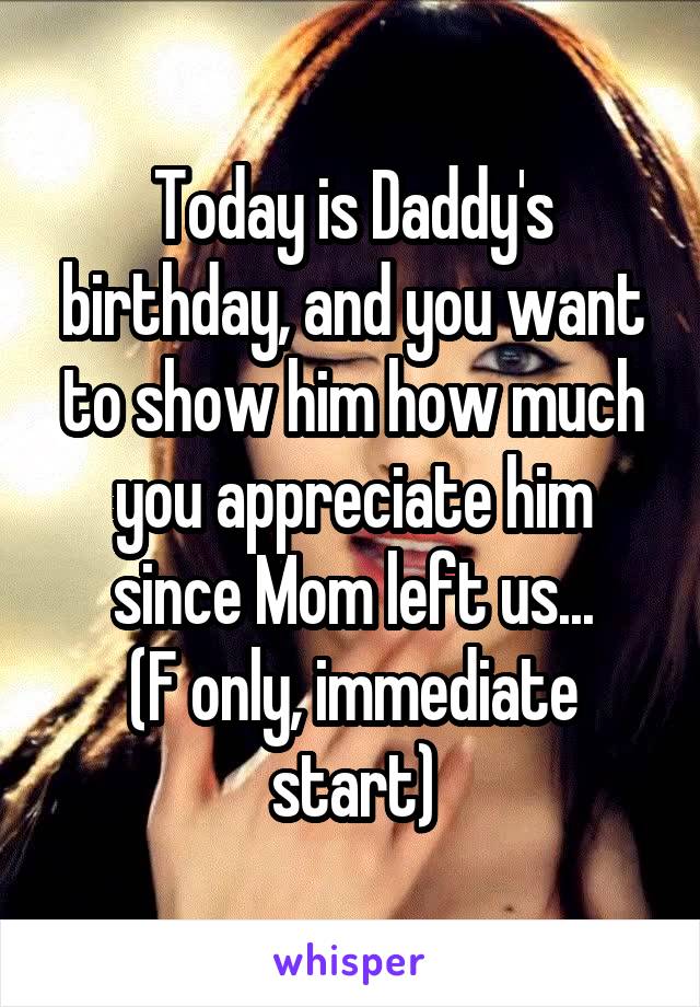 Today is Daddy's birthday, and you want to show him how much you appreciate him since Mom left us...
(F only, immediate start)