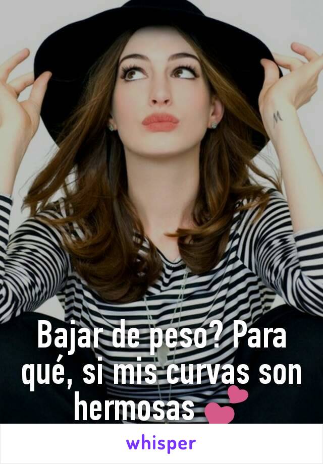 Bajar de peso? Para qué, si mis curvas son hermosas 💕