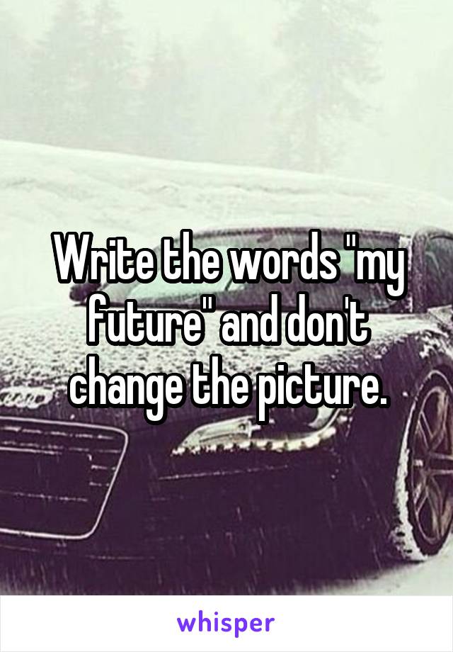 Write the words "my future" and don't change the picture.