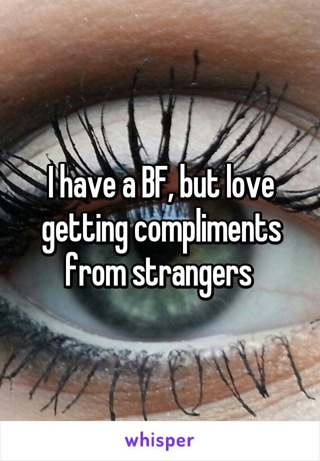 I have a BF, but love getting compliments from strangers 