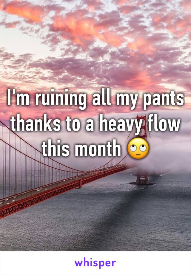 I'm ruining all my pants thanks to a heavy flow this month 🙄