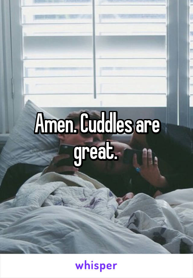 Amen. Cuddles are great. 