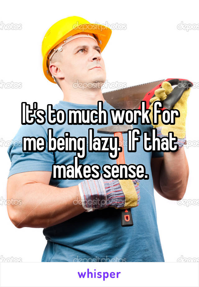 It's to much work for me being lazy.  If that makes sense.