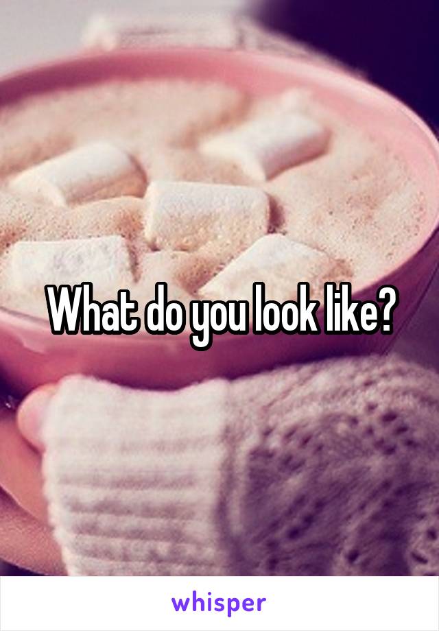 What do you look like?