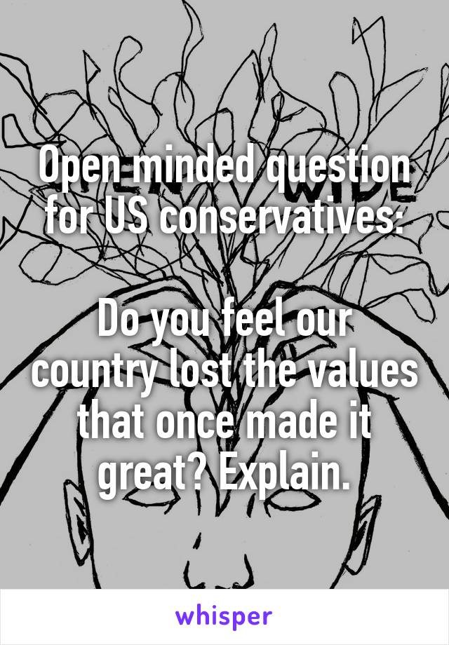 Open minded question for US conservatives:

Do you feel our country lost the values that once made it great? Explain.