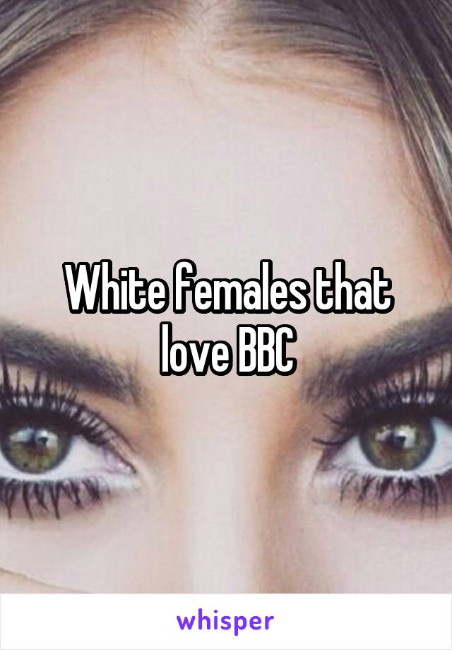 White females that love BBC