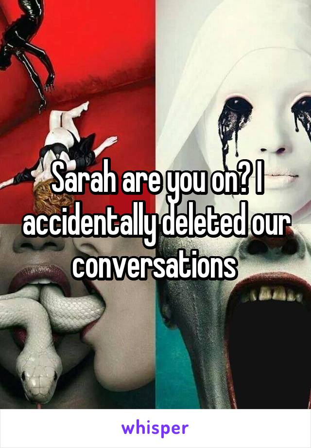 Sarah are you on? I accidentally deleted our conversations 