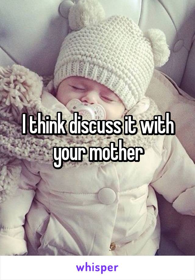 I think discuss it with your mother