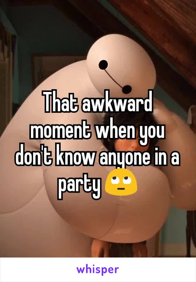 That awkward moment when you don't know anyone in a party 🙄