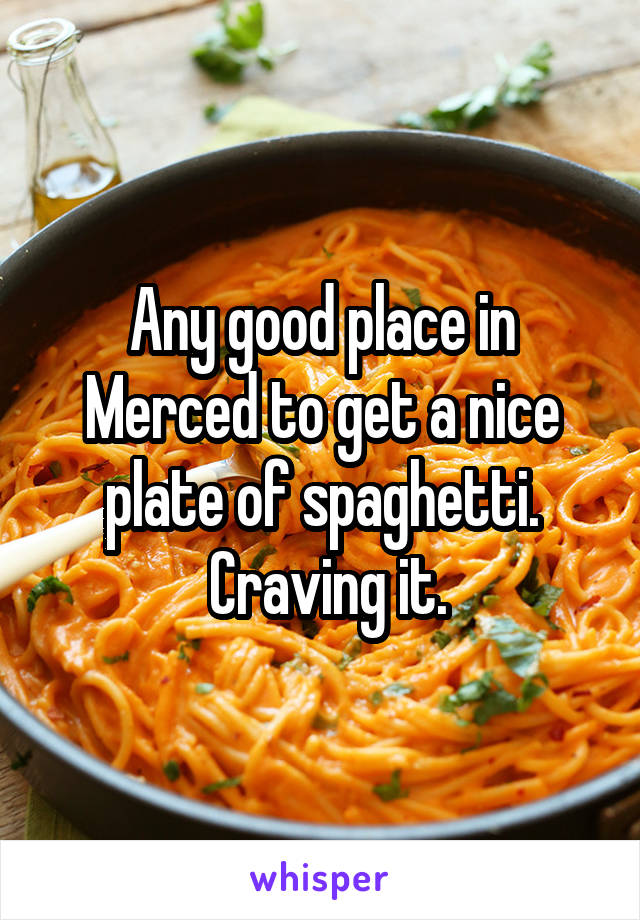 Any good place in Merced to get a nice plate of spaghetti.
 Craving it.