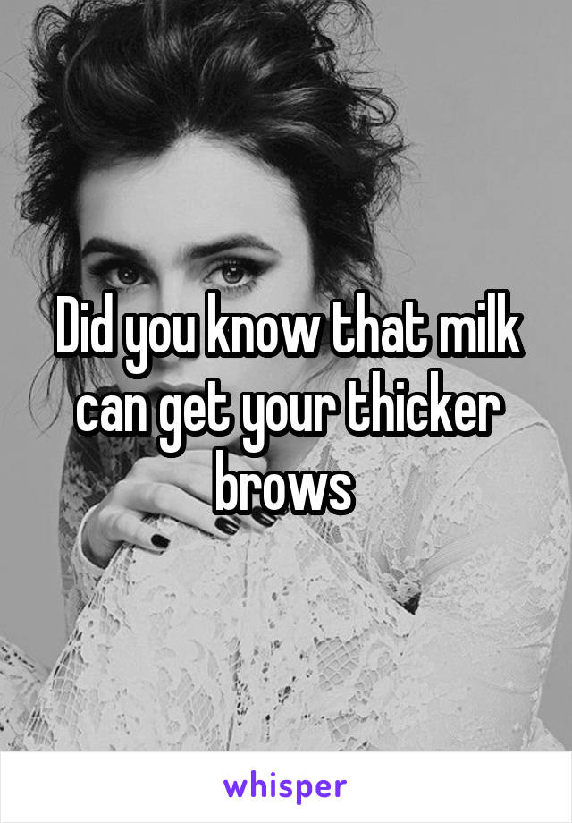 Did you know that milk can get your thicker brows 